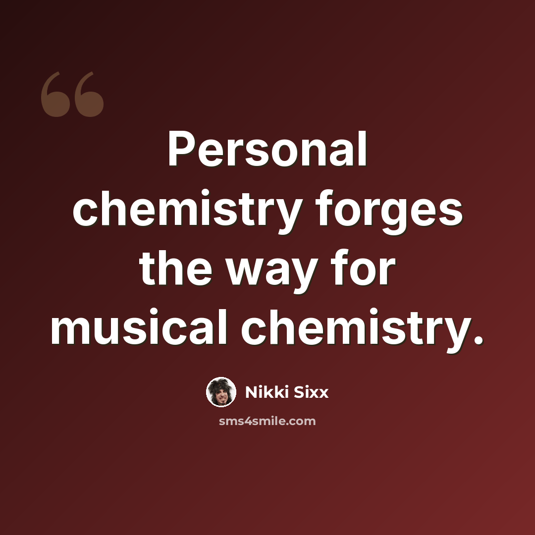 “Personal chemistry forges the way for musical chemistry.” quote by Nikki Sixx