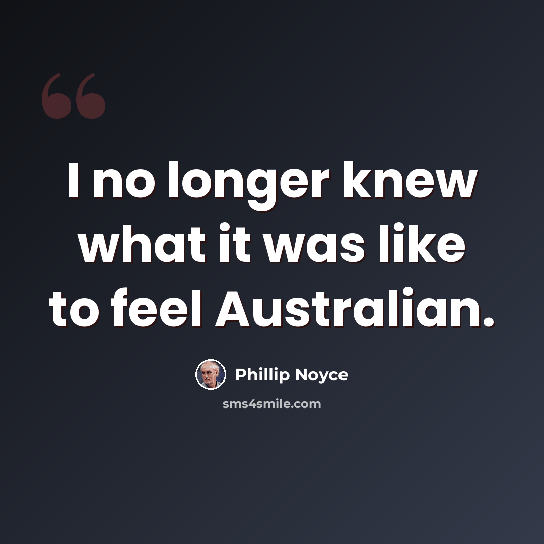 “I no longer knew what it was like to feel Australian.” quote by Phillip Noyce