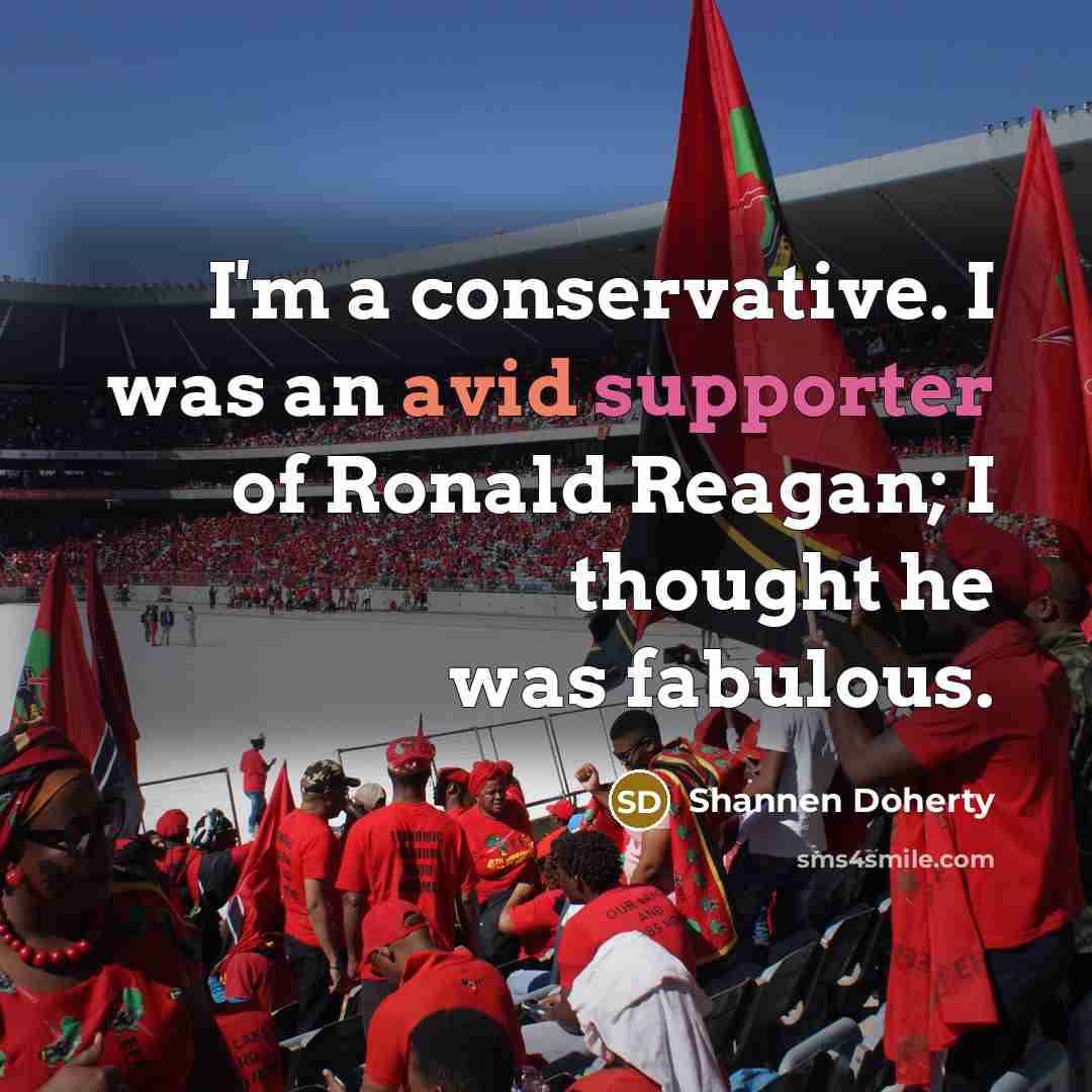 “I'm a conservative. I was an avid supporter of Ronald Reagan; I thought he was fabulous.” quote by Shannen Doherty