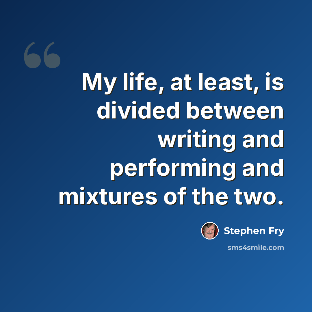 “My life, at least, is divided between writing and performing and mixtures of the two.” quote by Stephen Fry