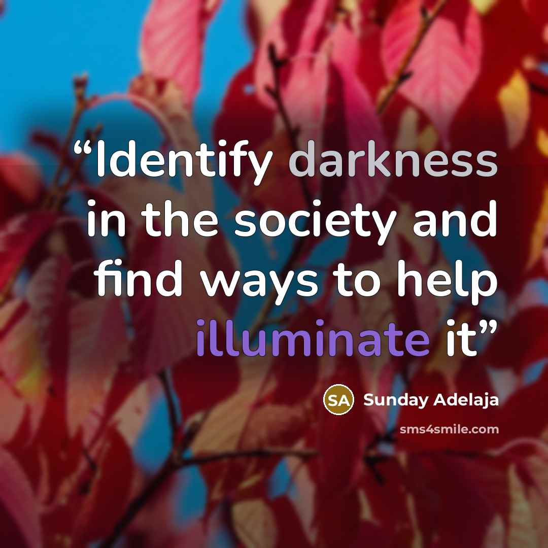 “Identify darkness in the society and find ways to help illuminate it” quote by Sunday Adelaja