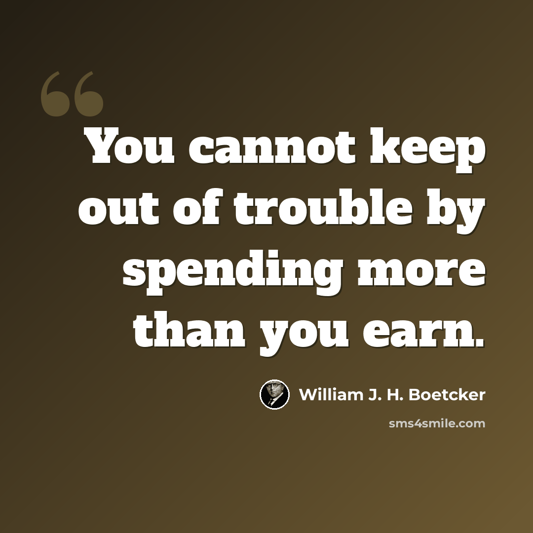 “You cannot keep out of trouble by spending more than you earn.” quote by William J. H. Boetcker