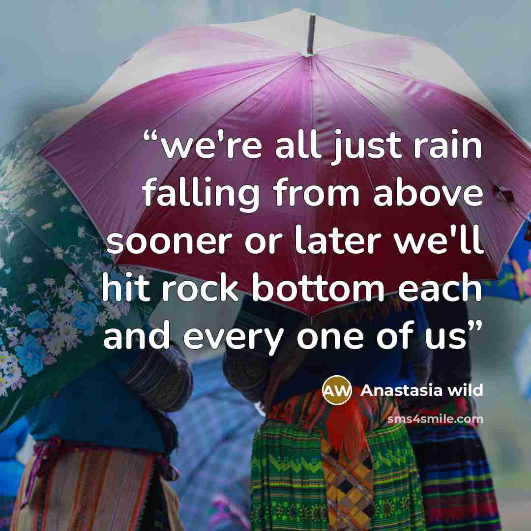 “we're all just rain falling from above sooner or later we'll hit rock bottom each and every one of us” quote by Anastasia wild