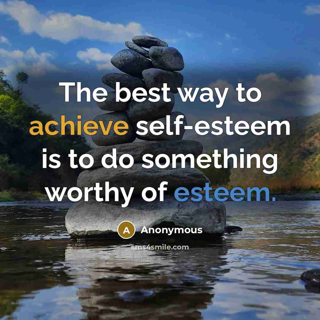 “The best way to achieve self-esteem is to do something worthy of esteem.” quote by Anonymous