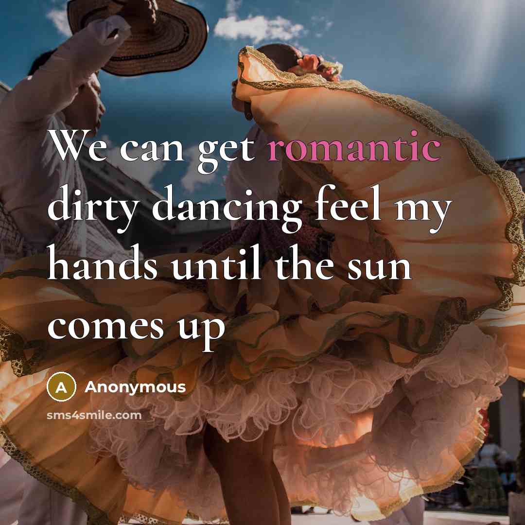 “We can get romantic dirty dancing feel my hands until the sun comes up” quote by Anonymous