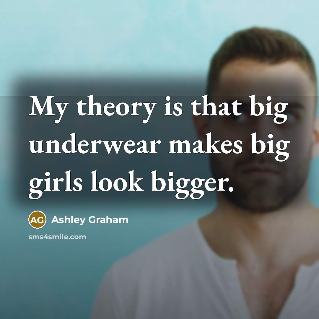 “My theory is that big underwear makes big girls look bigger.” quote by Ashley Graham