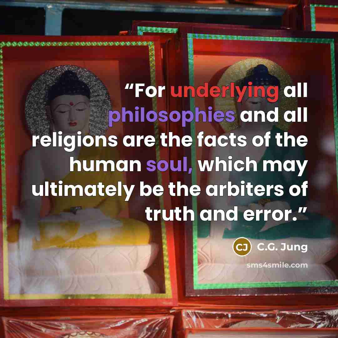 “For underlying all philosophies and all religions are the facts of the human soul, which may ultimately be the arbiters of truth and error.” quote by C.G. Jung