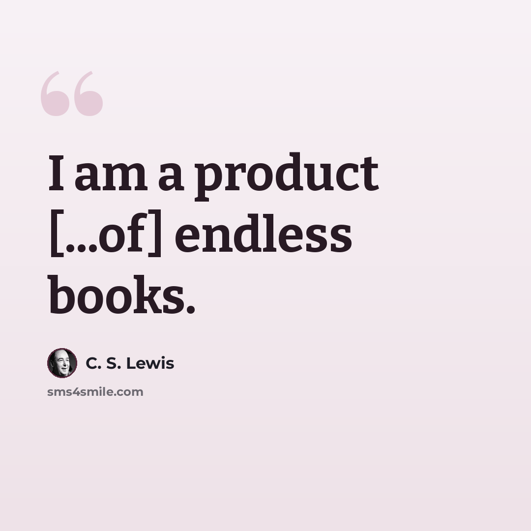 “I am a product [...of] endless books.” quote by C. S. Lewis