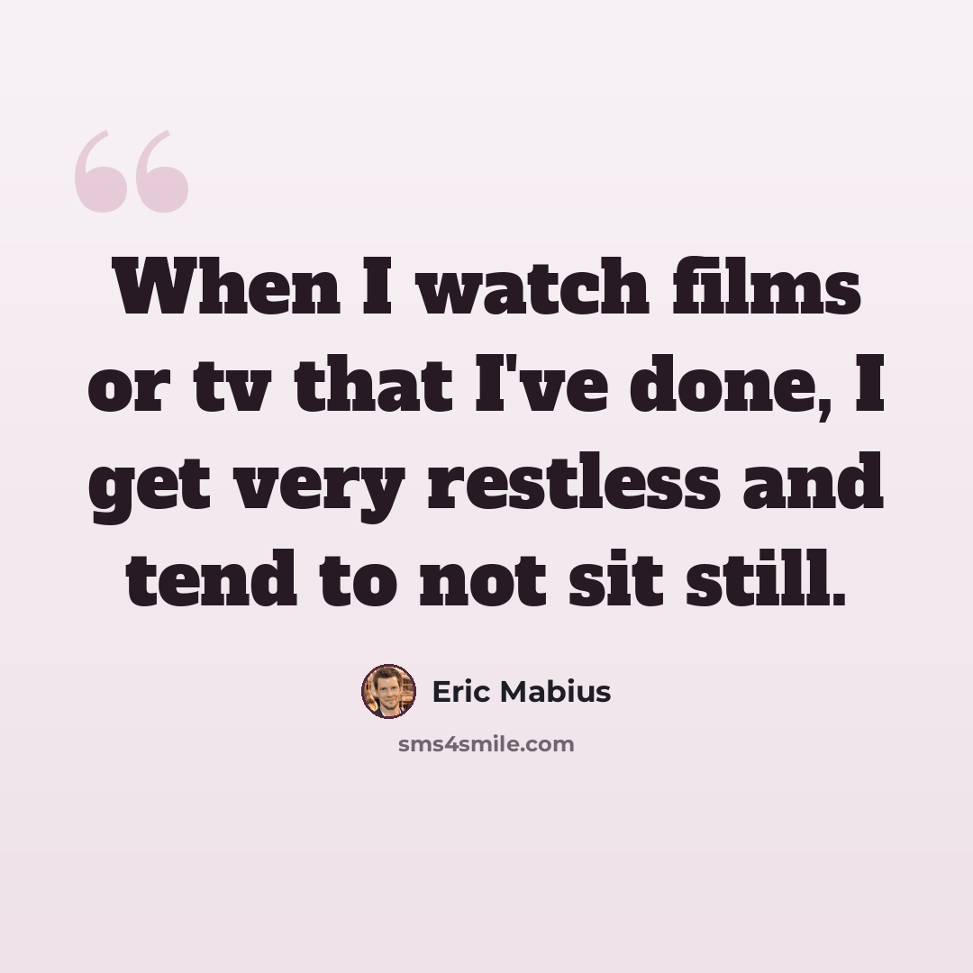 “When I watch films or tv that I've done, I get very restless and tend to not sit still.” quote by Eric Mabius