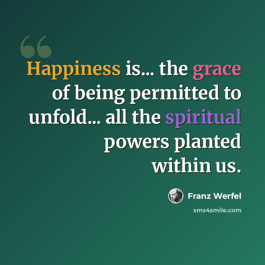 “Happiness is... the grace of being permitted to unfold... all the spiritual powers planted within us.” quote by Franz Werfel