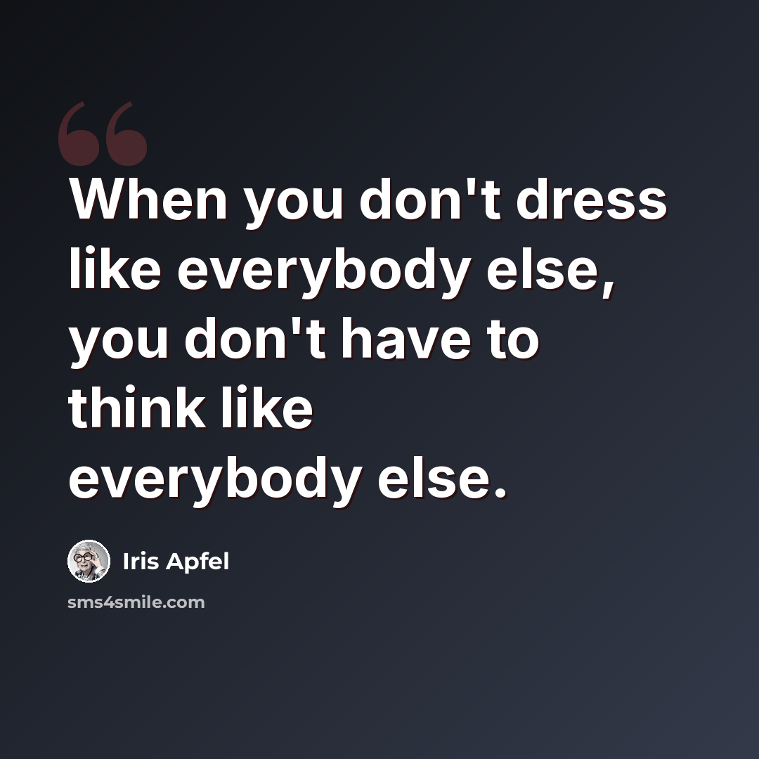 “When you don't dress like everybody else, you don't have to think like everybody else.” quote by Iris Apfel