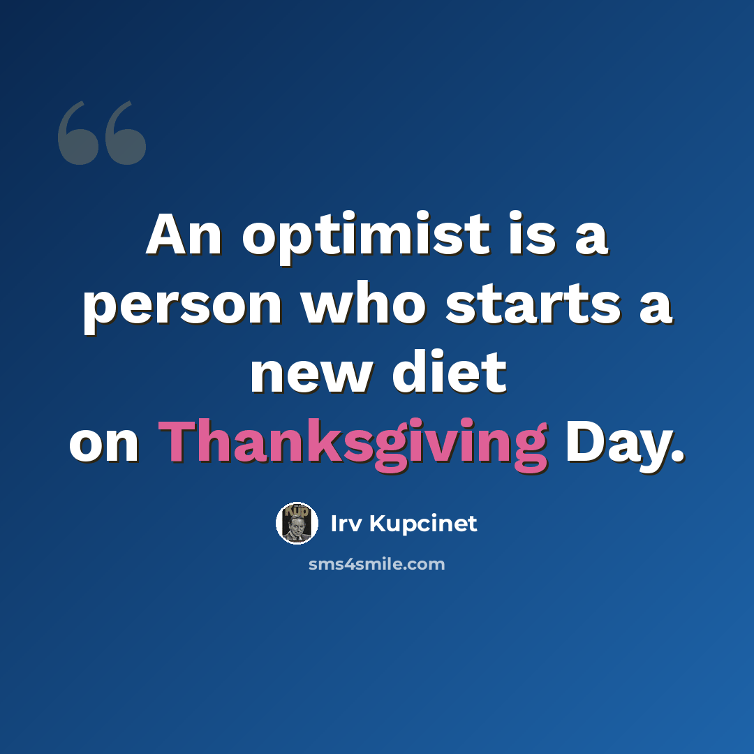 “An optimist is a person who starts a new diet on Thanksgiving Day.” quote by Irv Kupcinet