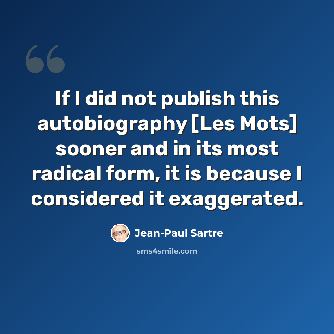 “If I did not publish this autobiography [Les Mots] sooner and in its most radical form, it is because I considered it exaggerated.” quote by Jean-Paul Sartre