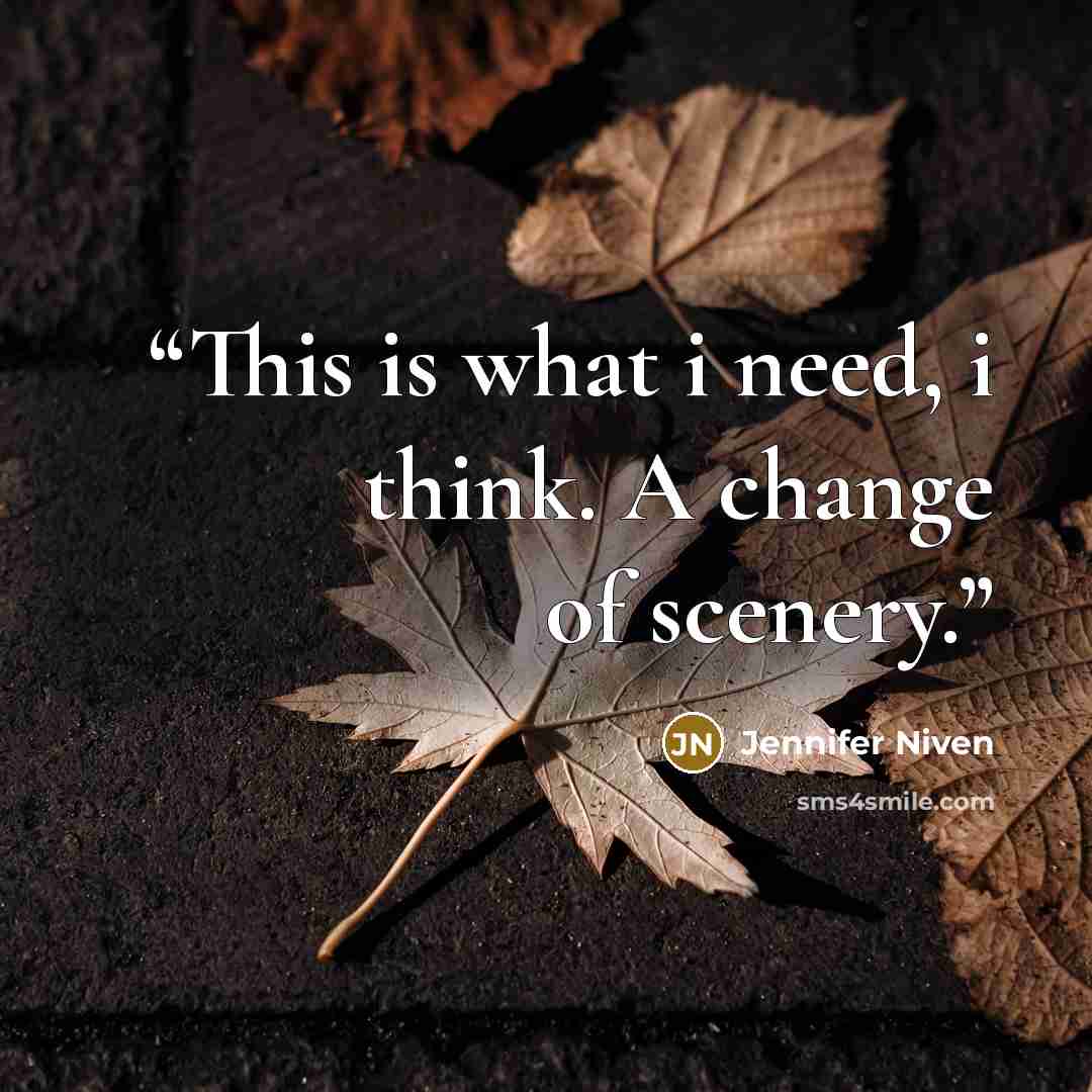 “This is what i need, i think. A change of scenery.” quote by Jennifer Niven