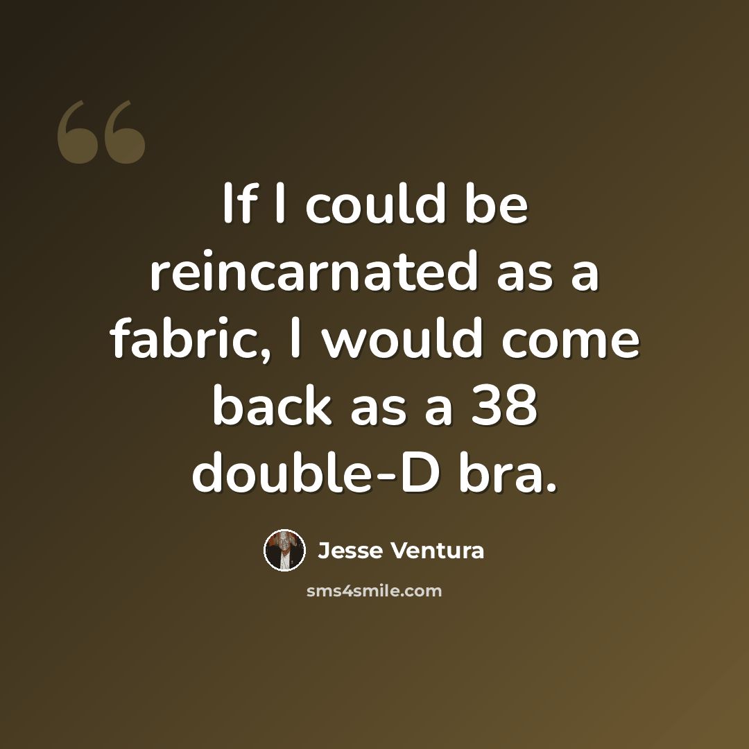 “If I could be reincarnated as a fabric, I would come back as a 38 double-D bra.” quote by Jesse Ventura