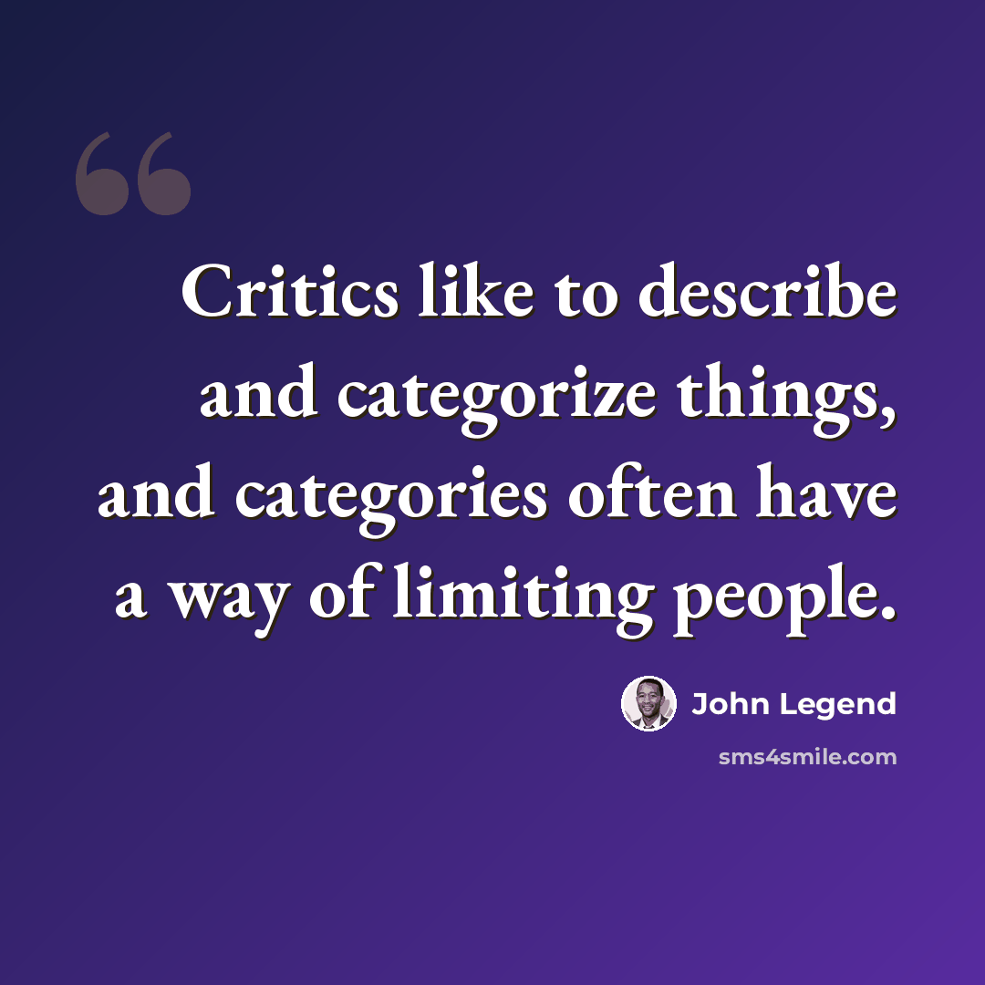 “Critics like to describe and categorize things, and categories often have a way of limiting people.” quote by John Legend