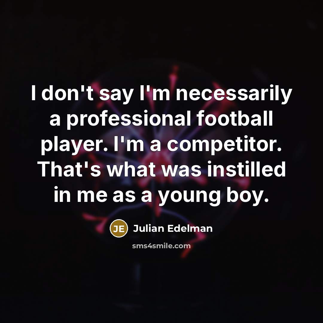 “I don't say I'm necessarily a professional football player. I'm a competitor. That's what was instilled in me as a young boy.” quote by Julian Edelman