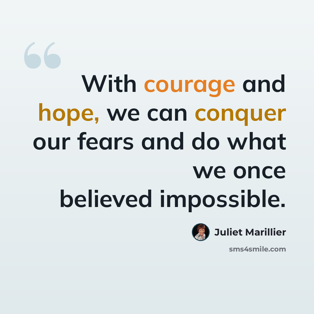 “With courage and hope, we can conquer our fears and do what we once believed impossible.” quote by Juliet Marillier
