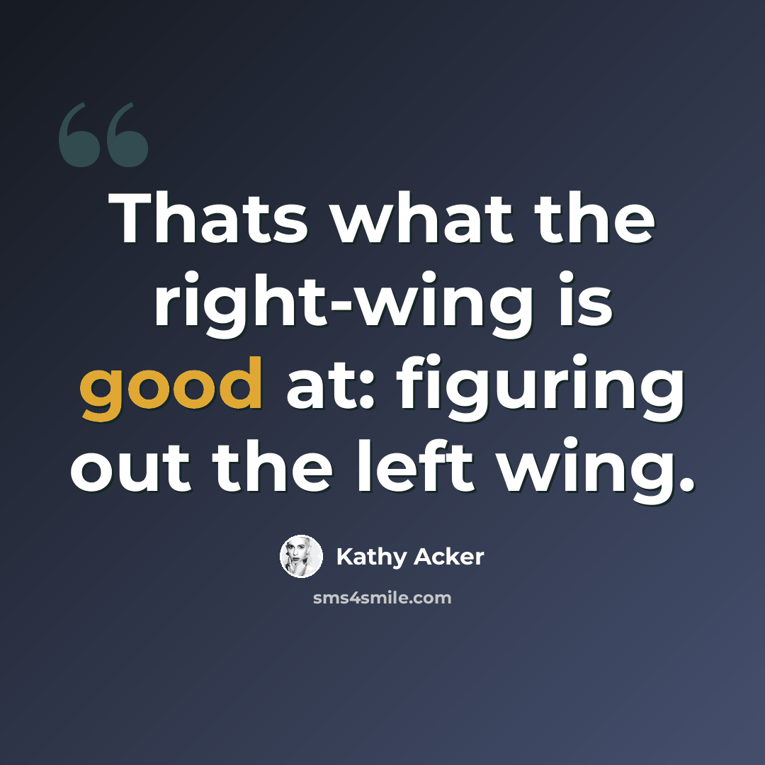 “Thats what the right-wing is good at: figuring out the left wing.” quote by Kathy Acker