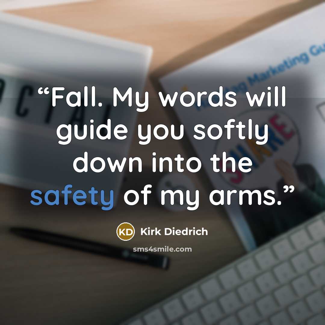 “Fall. My words will guide you softly down into the safety of my arms.” quote by Kirk Diedrich
