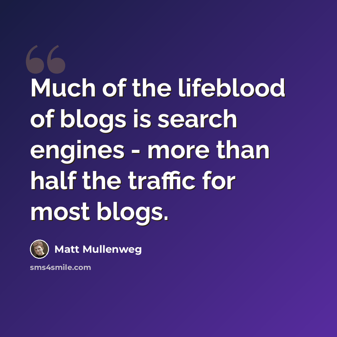 “Much of the lifeblood of blogs is search engines - more than half the traffic for most blogs.” quote by Matt Mullenweg