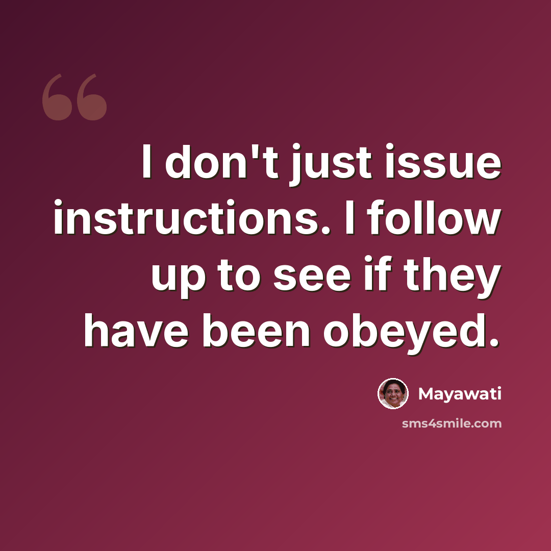 “I don't just issue instructions. I follow up to see if they have been obeyed.” quote by Mayawati