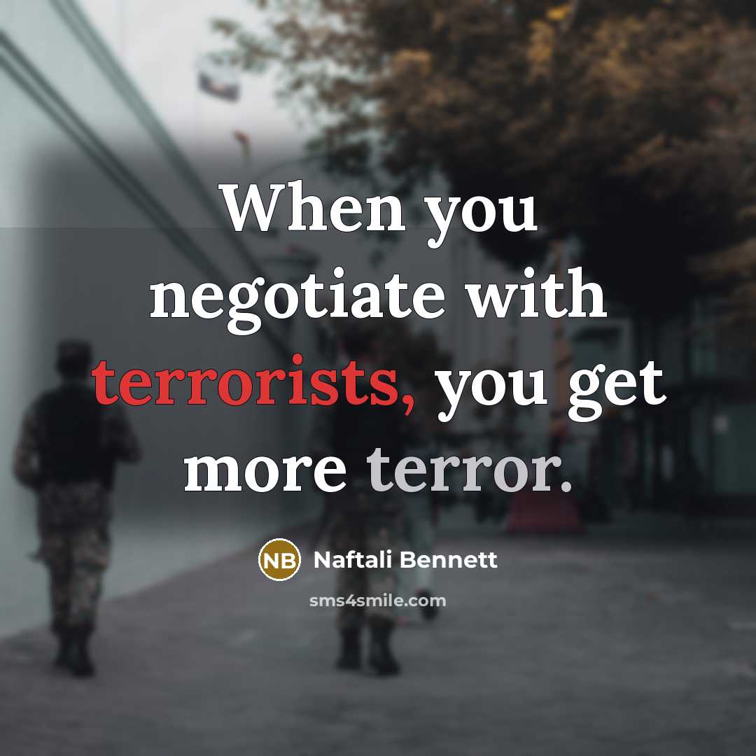 “When you negotiate with terrorists, you get more terror.” quote by Naftali Bennett