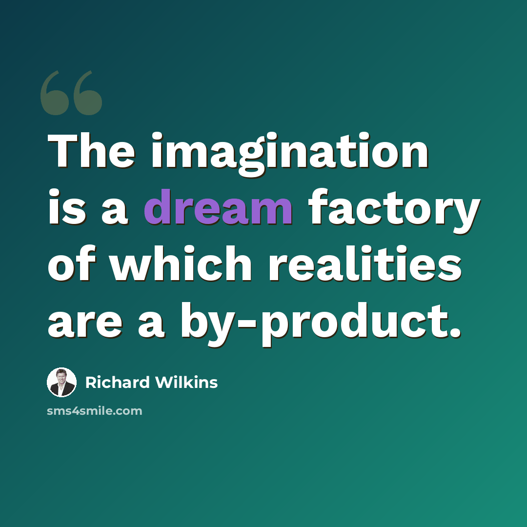 “The imagination is a dream factory of which realities are a by-product.” quote by Richard Wilkins