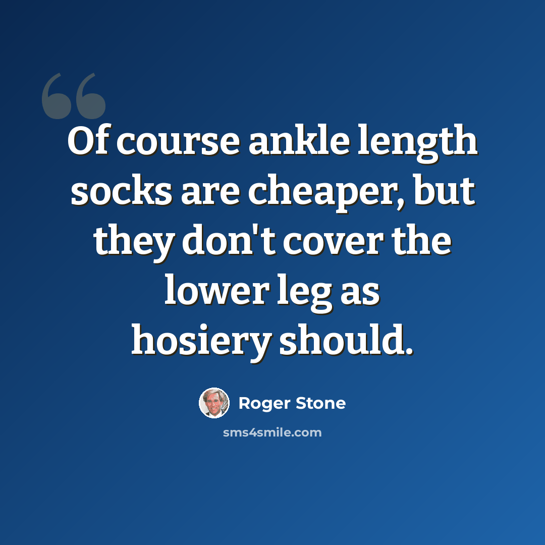 “Of course ankle length socks are cheaper, but they don't cover the lower leg as hosiery should.” quote by Roger Stone