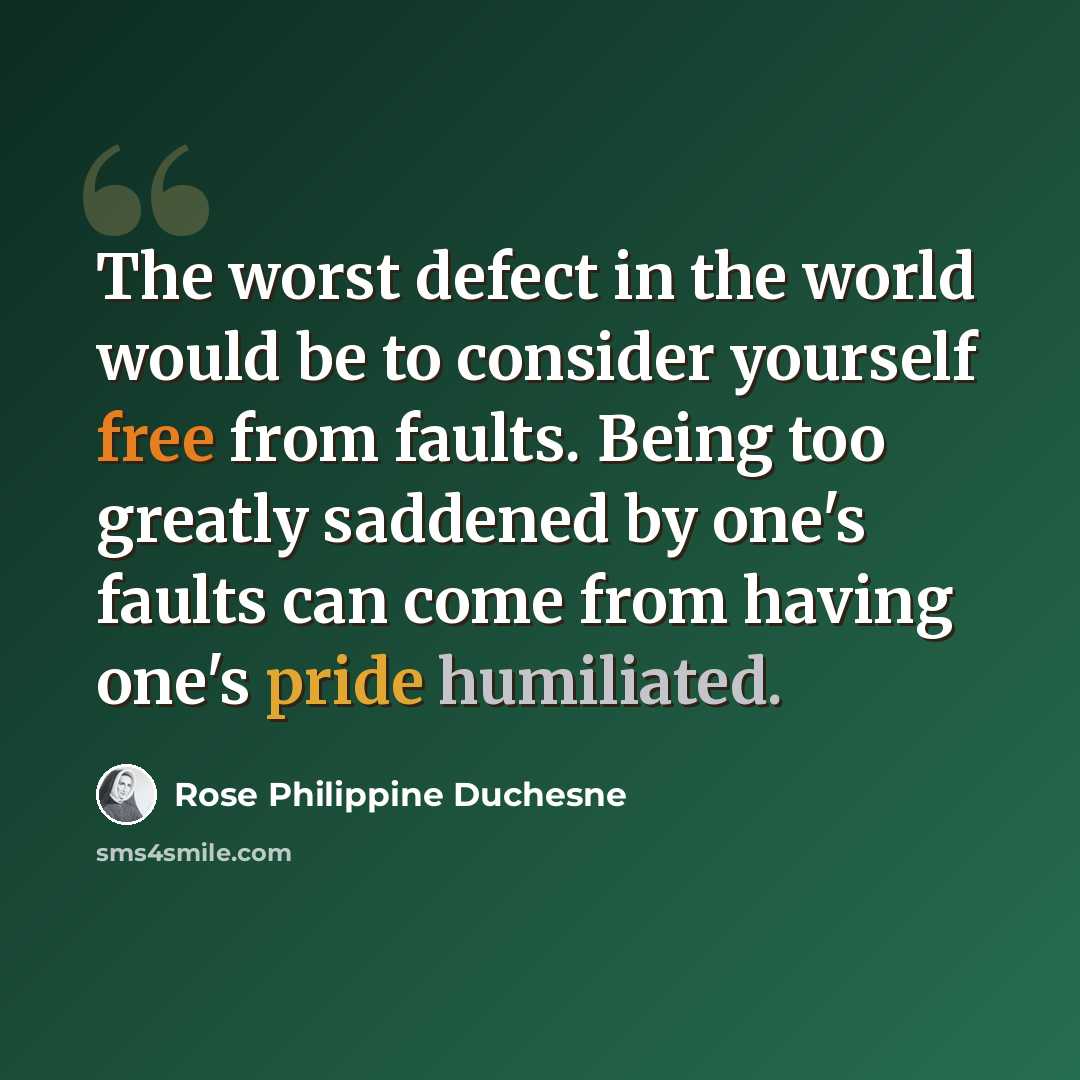 “The worst defect in the world would be to consider yourself free from faults. Being too greatly saddened by one's faults can come from having one's pride humiliated.” quote by Rose Philippine Duchesne