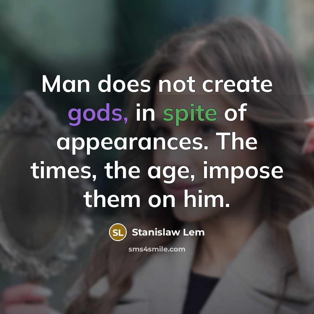 “Man does not create gods, in spite of appearances. The times, the age, impose them on him.” quote by Stanislaw Lem