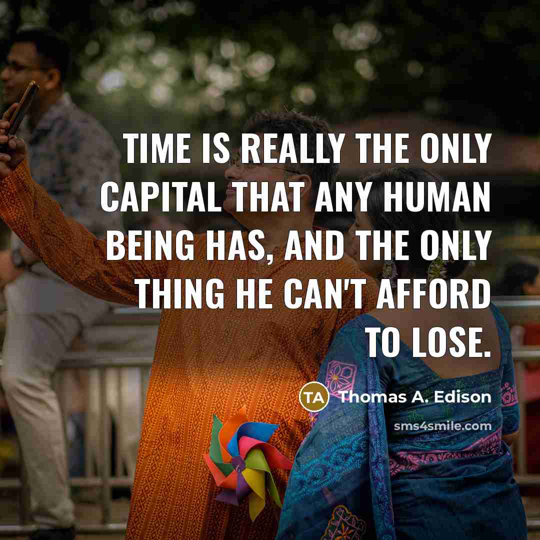 “Time is really the only capital that any human being has, and the only thing he can't afford to lose.” quote by Thomas A. Edison