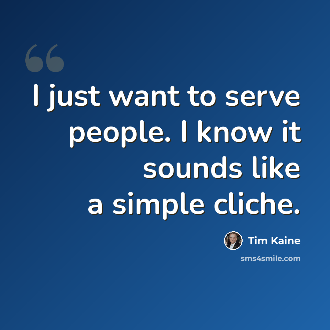 “I just want to serve people. I know it sounds like a simple cliche.” quote by Tim Kaine