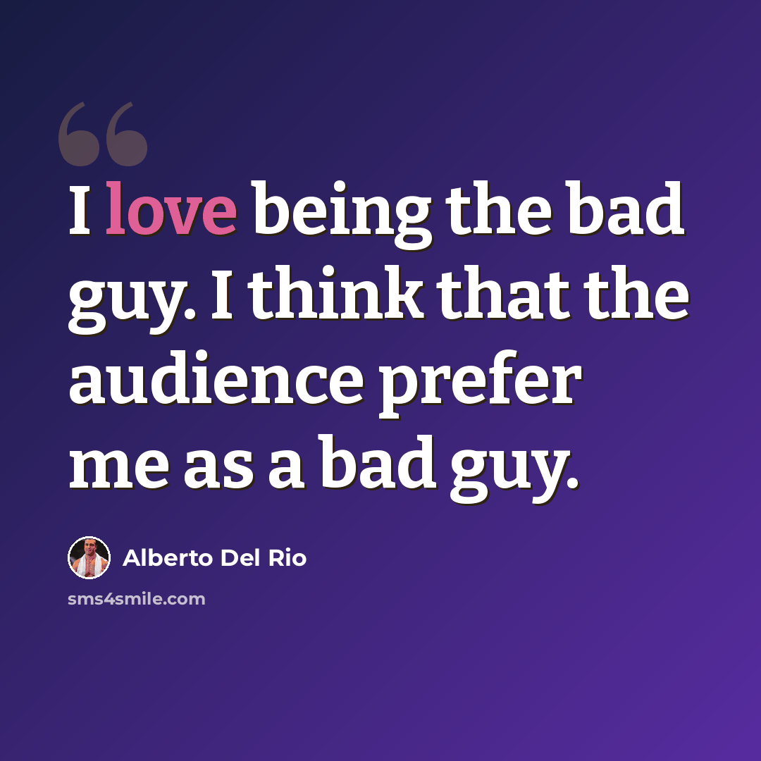 “I love being the bad guy. I think that the audience prefer me as a bad guy.” quote by Alberto Del Rio