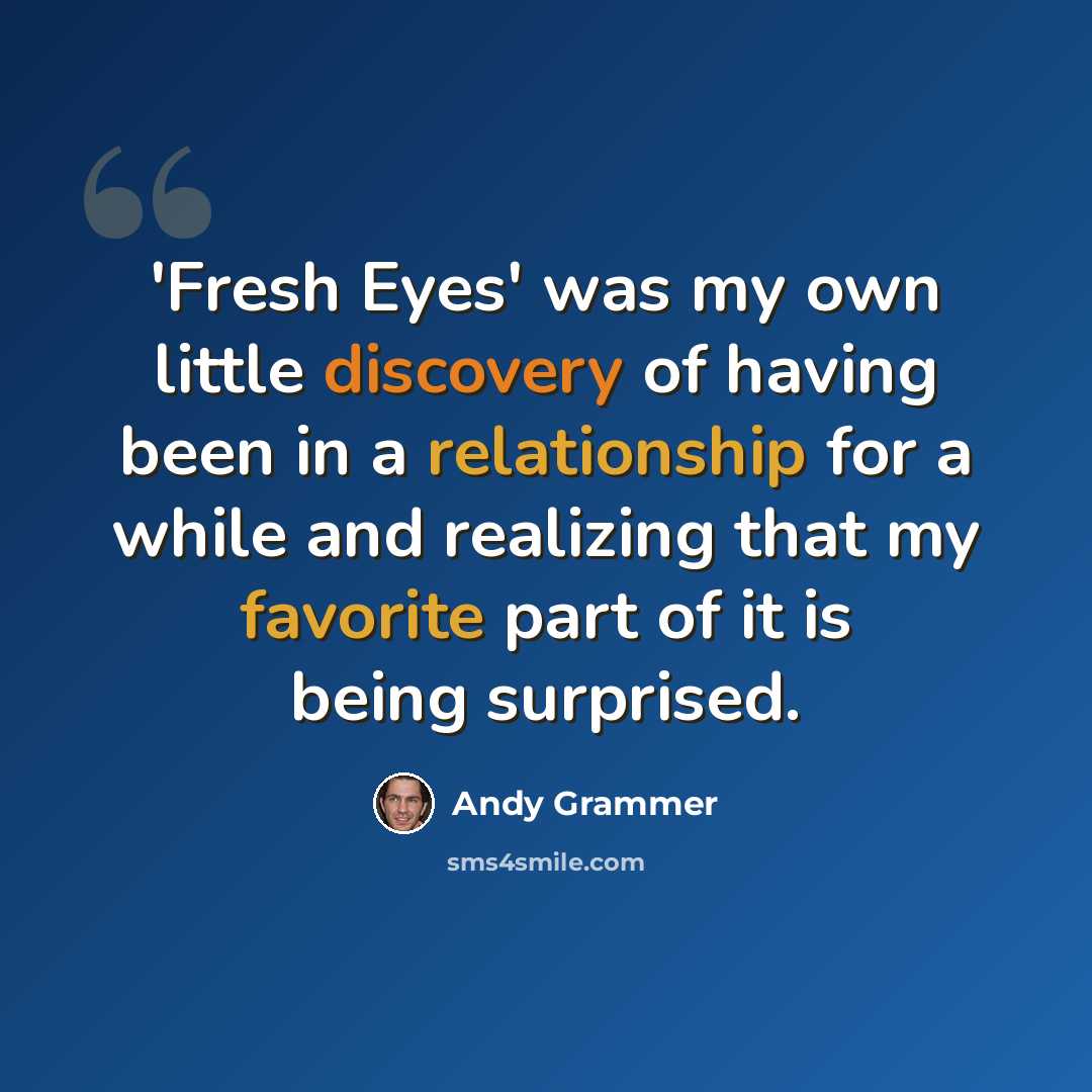 “'Fresh Eyes' was my own little discovery of having been in a relationship for a while and realizing that my favorite part of it is being surprised.” quote by Andy Grammer