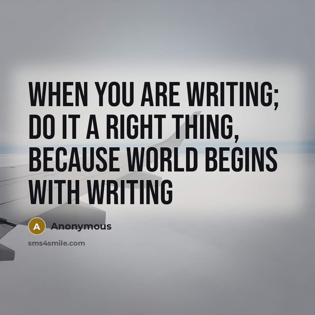 “When you are writing; do it a right thing, because world begins with writing” quote by Anonymous