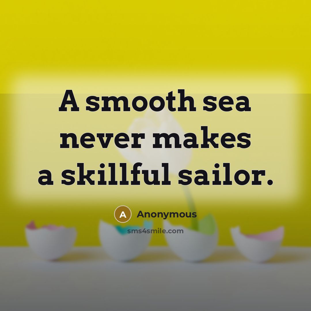“A smooth sea never makes a skillful sailor.” quote by Anonymous