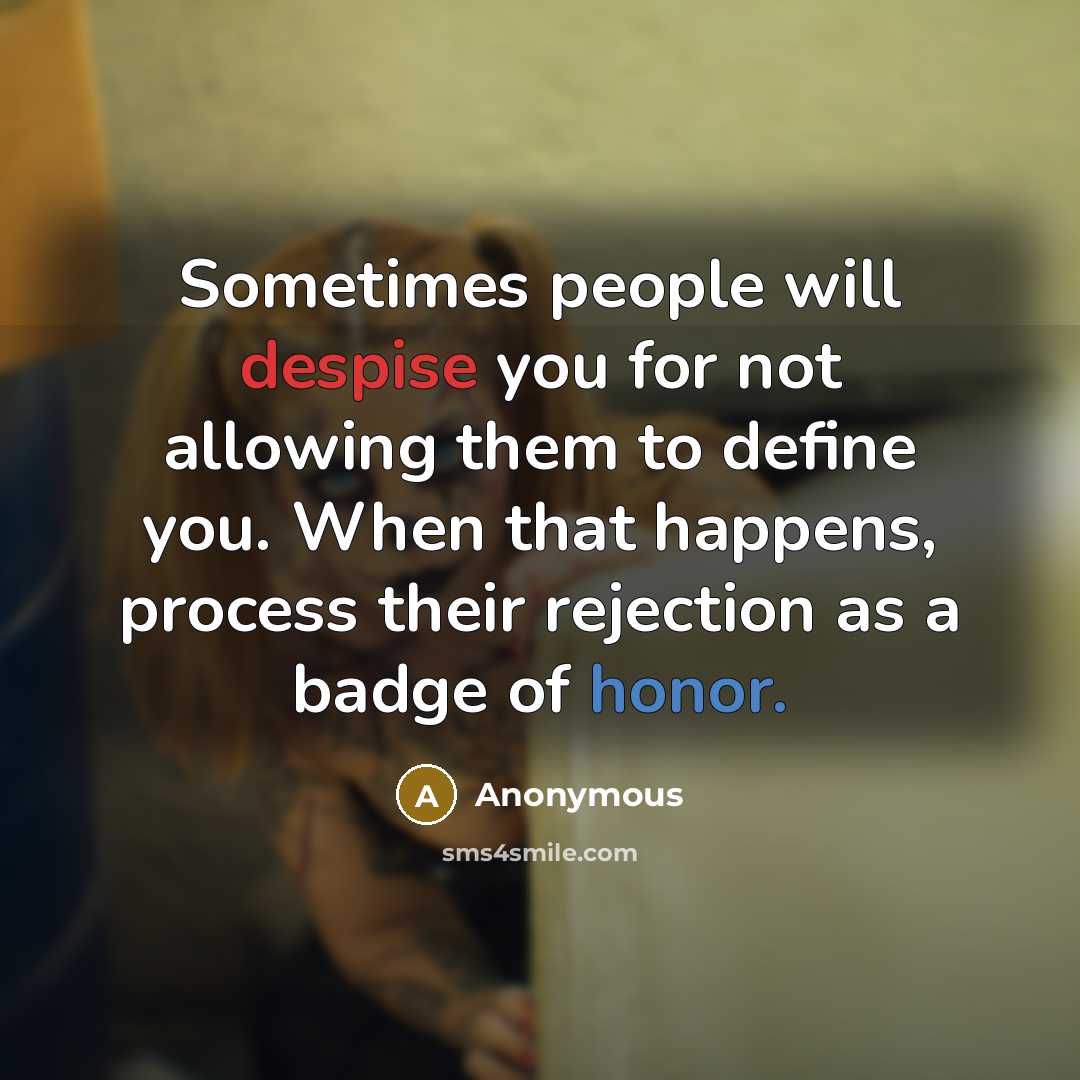 “Sometimes people will despise you for not allowing them to define you. When that happens, process their rejection as a badge of honor.” quote by Anonymous