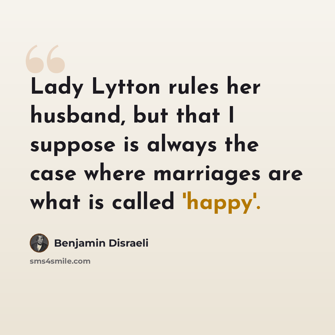 “Lady Lytton rules her husband, but that I suppose is always the case where marriages are what is called 'happy'.” quote by Benjamin Disraeli