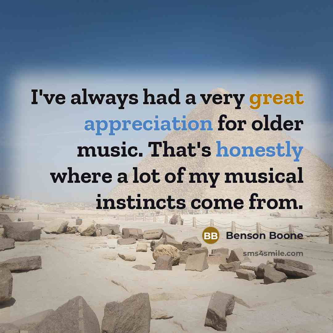 “I've always had a very great appreciation for older music. That's honestly where a lot of my musical instincts come from.” quote by Benson Boone