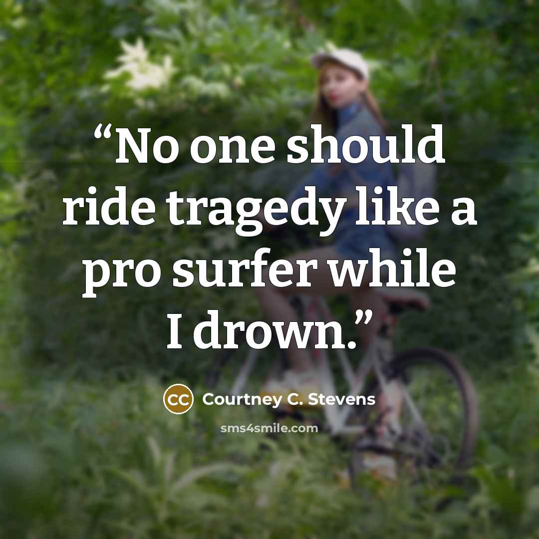 “No one should ride tragedy like a pro surfer while I drown.” quote by Courtney C. Stevens