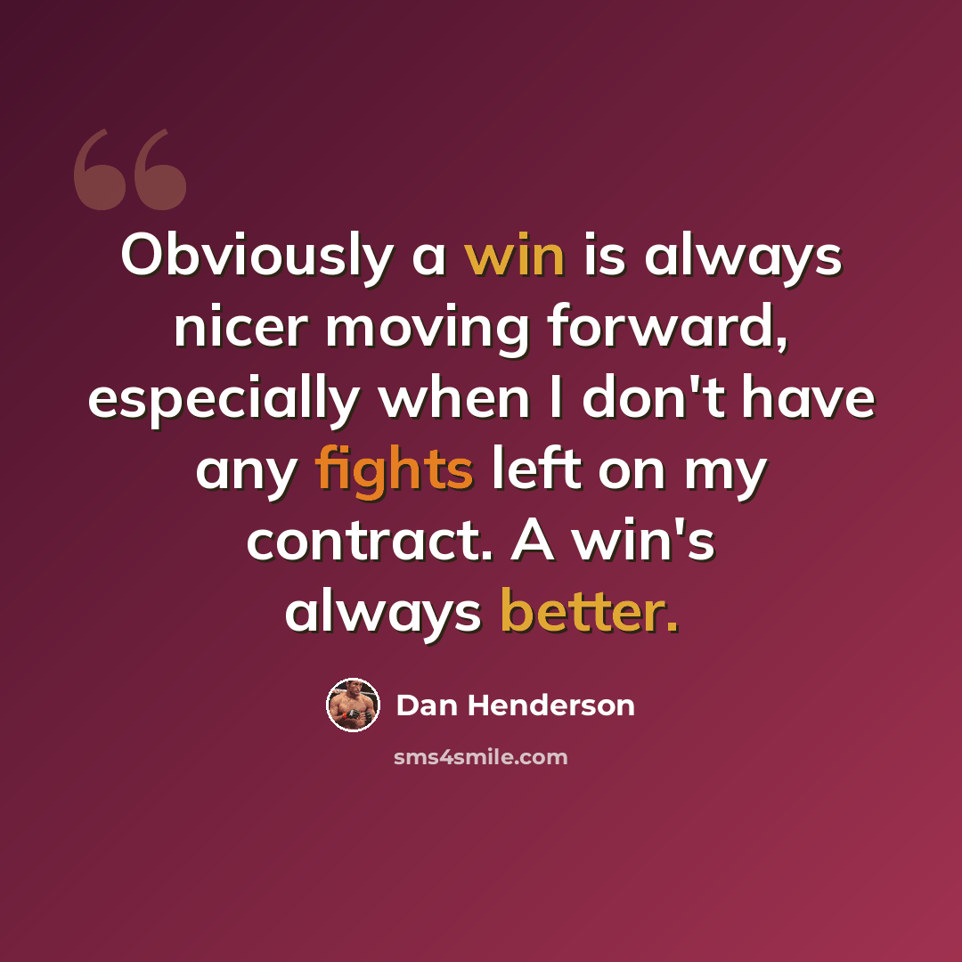 “Obviously a win is always nicer moving forward, especially when I don't have any fights left on my contract. A win's always better.” quote by Dan Henderson
