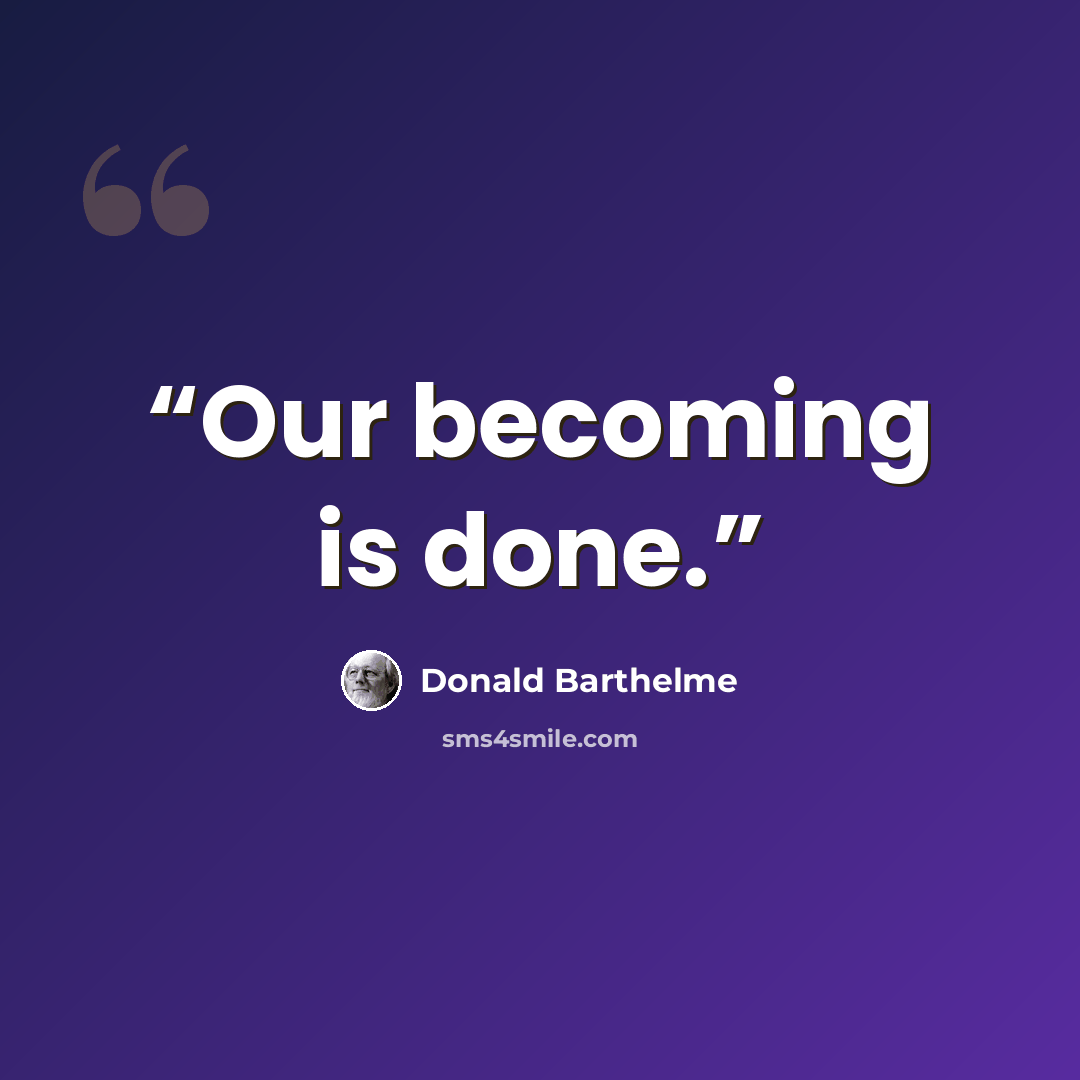 “Our becoming is done.” quote by Donald Barthelme