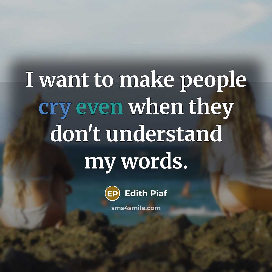 “I want to make people cry even when they don't understand my words.” quote by Edith Piaf