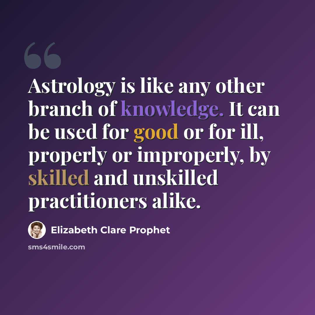 “Astrology is like any other branch of knowledge. It can be used for good or for ill, properly or improperly, by skilled and unskilled practitioners alike.” quote by ELIZABETH CLARE PROPHET
