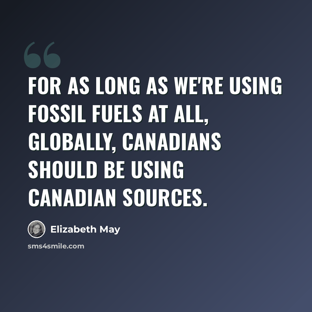 “For as long as we're using fossil fuels at all, globally, Canadians should be using Canadian sources.” quote by Elizabeth May