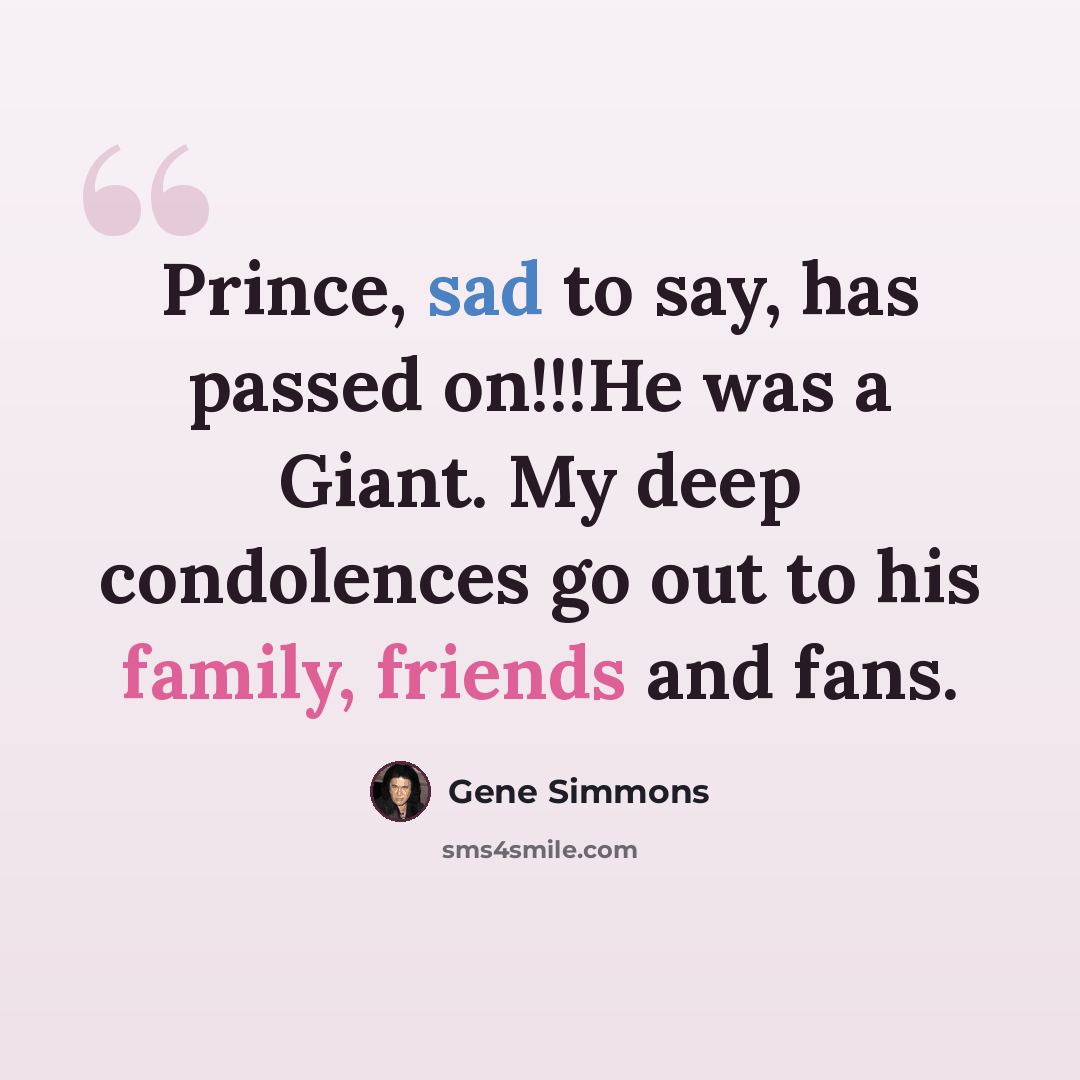 “Prince, sad to say, has passed on!!!He was a Giant. My deep condolences go out to his family, friends and fans.” quote by Gene Simmons