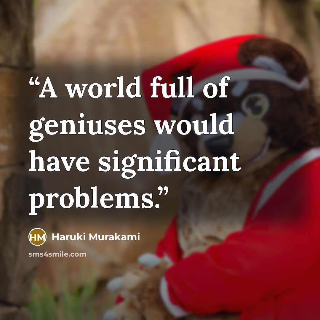 “A world full of geniuses would have significant problems.” quote by Haruki Murakami