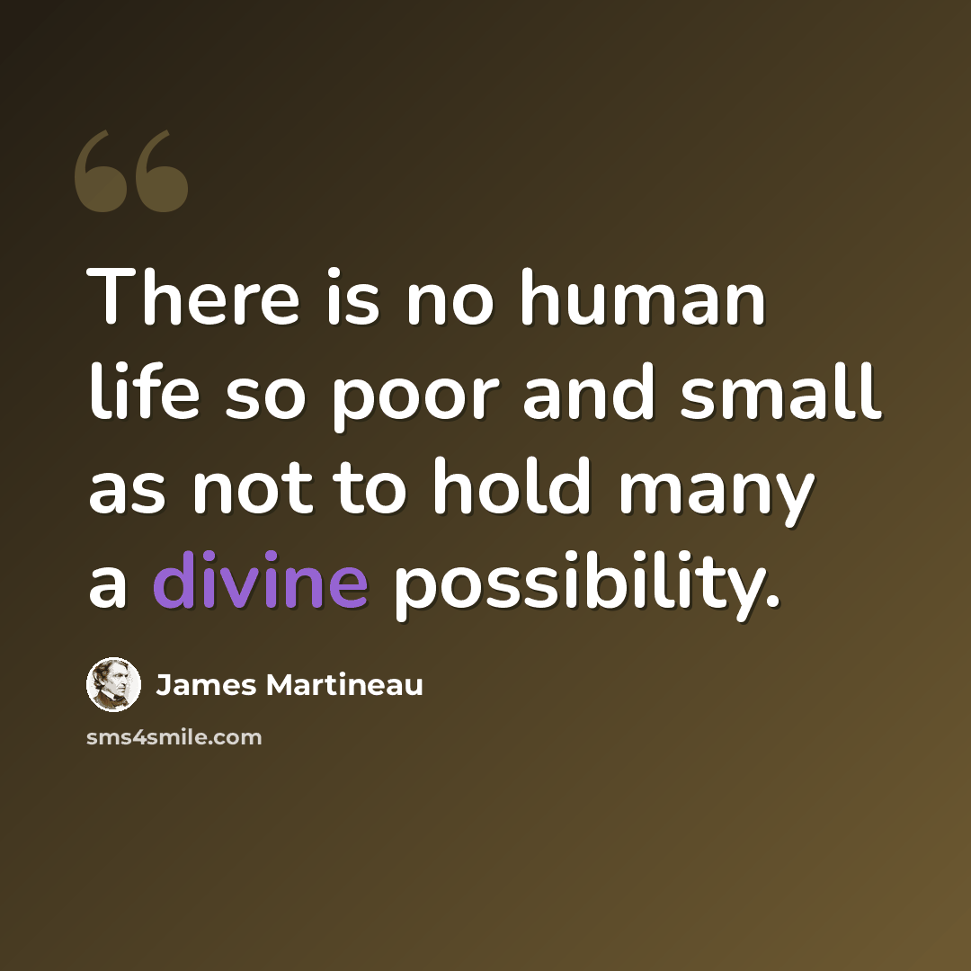 “There is no human life so poor and small as not to hold many a divine possibility.” quote by James Martineau