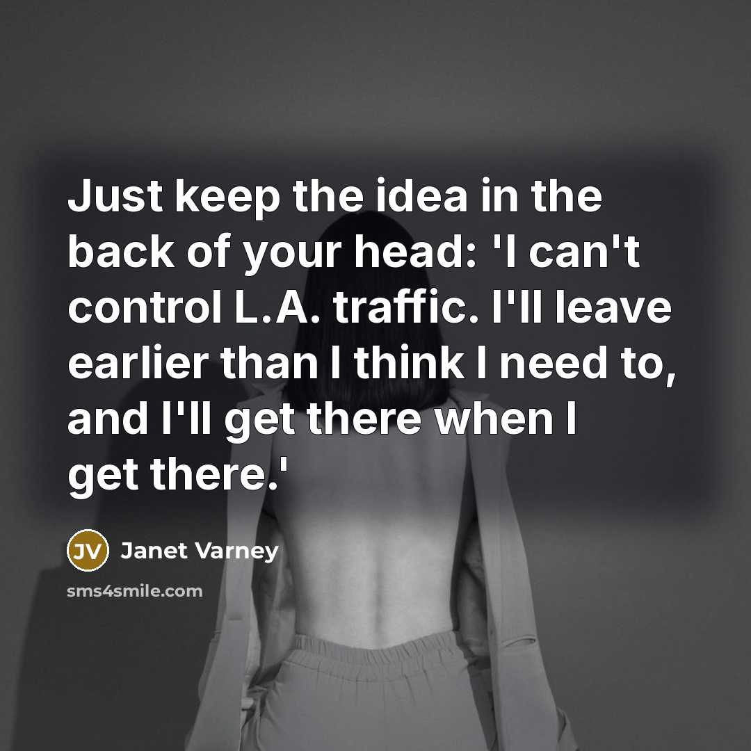 “Just keep the idea in the back of your head: 'I can't control L.A. traffic. I'll leave earlier than I think I need to, and I'll get there when I get there.'” quote by Janet Varney